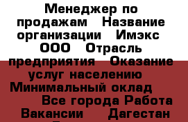 Менеджер по продажам › Название организации ­ Имэкс, ООО › Отрасль предприятия ­ Оказание услуг населению › Минимальный оклад ­ 25 000 - Все города Работа » Вакансии   . Дагестан респ.,Геологоразведка п.